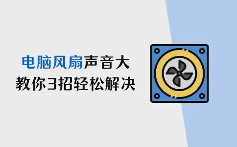 电脑风扇声音大怎么办？教你3招轻松解决